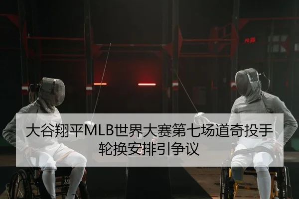 大谷翔平MLB世界大赛第七场道奇投手轮换安排引争议